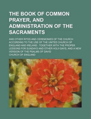 Book cover for The Book of Common Prayer, and Administration of the Sacraments; And Other Rites and Ceremonies of the Church According to the Use of the United Church of England and Ireland Together with the Proper Lessons for Sundays and Other