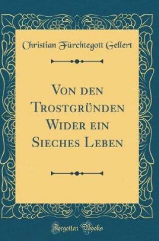 Cover of Von den Trostgründen Wider ein Sieches Leben (Classic Reprint)