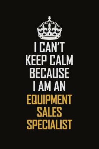 Cover of I Can't Keep Calm Because I Am An Equipment Sales Specialist
