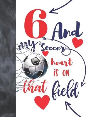 Book cover for 6 And My Soccer Heart Is On That Field