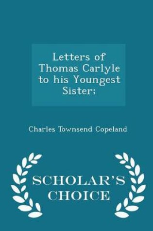 Cover of Letters of Thomas Carlyle to His Youngest Sister; - Scholar's Choice Edition