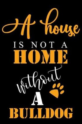 Cover of A House Is Not A Home Without A Bulldog