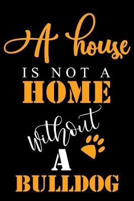 Book cover for A House Is Not A Home Without A Bulldog