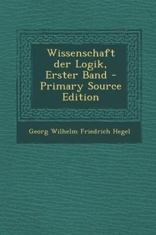 Cover of Wissenschaft Der Logik, Erster Band - Primary Source Edition