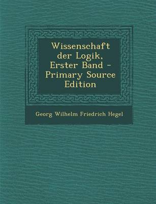 Book cover for Wissenschaft Der Logik, Erster Band - Primary Source Edition