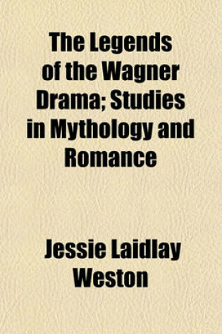 Cover of The Legends of the Wagner Drama; Studies in Mythology and Romance