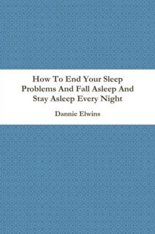 Cover of How to End Your Sleep Problems and Fall Asleep and Stay Asleep Every Night