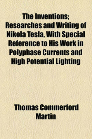 Cover of The Inventions; Researches and Writing of Nikola Tesla, with Special Reference to His Work in Polyphase Currents and High Potential Lighting