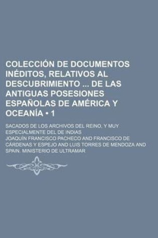 Cover of Coleccion de Documentos Ineditos, Relativos Al Descubrimiento de Las Antiguas Posesiones Espanolas de America y Oceania (1); Sacados de Los Archivos del Reino, y Muy Especialmente del de Indias