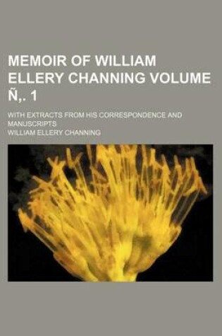 Cover of Memoir of William Ellery Channing Volume N . 1; With Extracts from His Correspondence and Manuscripts