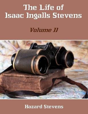 Book cover for The Life of Isaac Ingalls Stevens : Volume II (Illustrated)