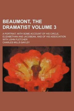 Cover of Beaumont, the Dramatist; A Portrait, with Some Account of His Circle, Elizabethan and Jacobean, and of His Association with John Fletcher Volume 3