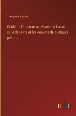 Cover of Guide de l'amateur au Musée du Louvre suivi de la vie et les oeuvres de quelques peintres