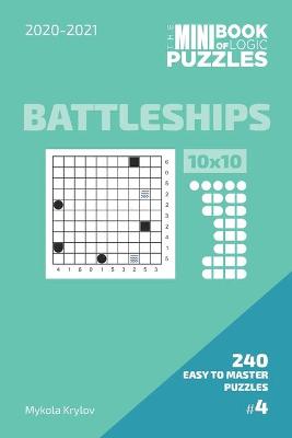 Book cover for The Mini Book Of Logic Puzzles 2020-2021. Battleships 10x10 - 240 Easy To Master Puzzles. #4