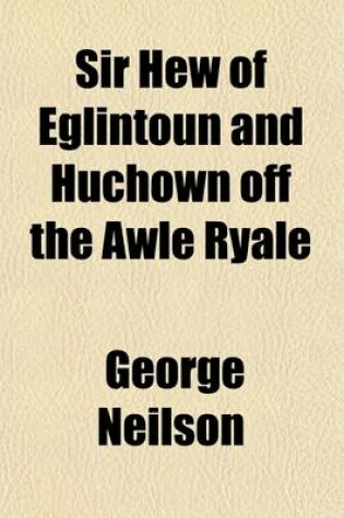 Cover of Sir Hew of Eglintoun and Huchown Off the Awle Ryale; A Biographical Calendar and Literary Estimate