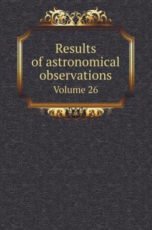 Cover of Results of astronomical observations Volume 26