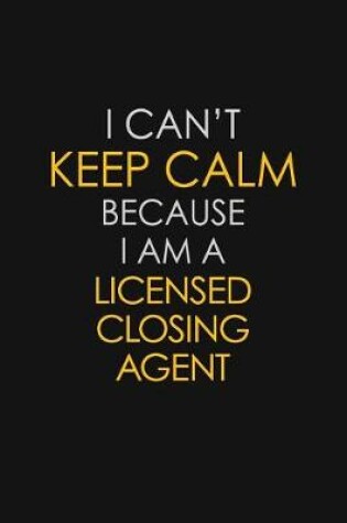 Cover of I Can't Keep Calm Because I Am A Licensed Closing Agent