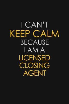 Book cover for I Can't Keep Calm Because I Am A Licensed Closing Agent