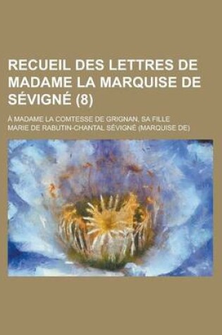 Cover of Recueil Des Lettres de Madame La Marquise de Sevigne; A Madame La Comtesse de Grignan, Sa Fille (8 )