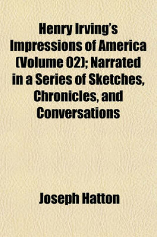 Cover of Henry Irving's Impressions of America (Volume 02); Narrated in a Series of Sketches, Chronicles, and Conversations