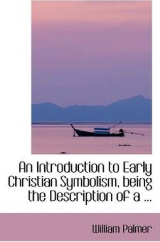 Cover of An Introduction to Early Christian Symbolism, Being the Description of a ...