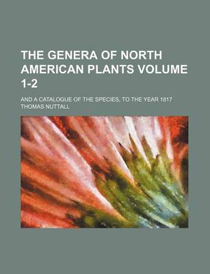 Book cover for The Genera of North American Plants Volume 1-2; And a Catalogue of the Species, to the Year 1817