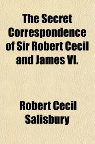 Cover of The Secret Correspondence of Sir Robert Cecil and James VI. (Volume 1-3)