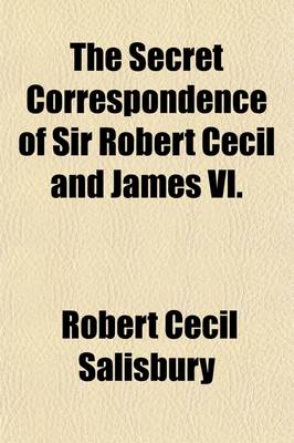 Book cover for The Secret Correspondence of Sir Robert Cecil and James VI. (Volume 1-3)