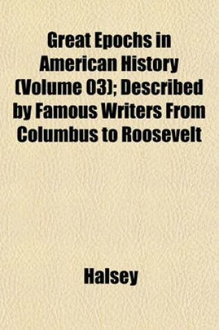 Cover of Great Epochs in American History (Volume 03); Described by Famous Writers from Columbus to Roosevelt