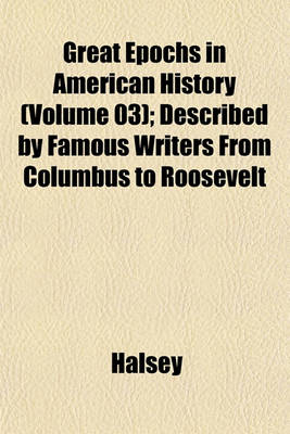 Book cover for Great Epochs in American History (Volume 03); Described by Famous Writers from Columbus to Roosevelt