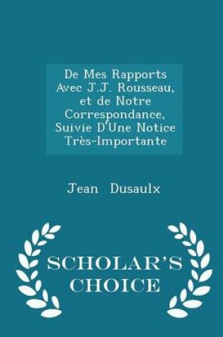 Cover of de Mes Rapports Avec J.J. Rousseau, Et de Notre Correspondance, Suivie d'Une Notice Tres-Importante - Scholar's Choice Edition