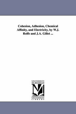 Book cover for Cohesion, Adhesion, Chemical Affinity, and Electricity, by W.J. Rolfe and J.A. Gillet ...