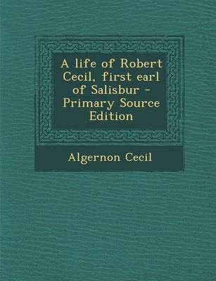 Book cover for A Life of Robert Cecil, First Earl of Salisbur - Primary Source Edition