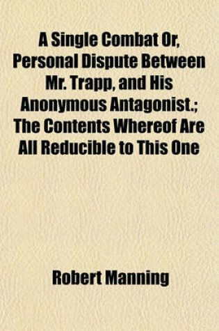 Cover of A Single Combat Or, Personal Dispute Between Mr. Trapp, and His Anonymous Antagonist.; The Contents Whereof Are All Reducible to This One