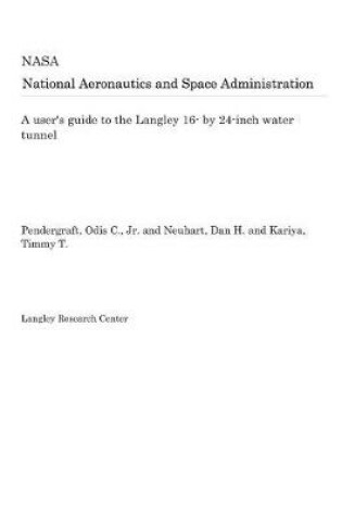 Cover of A User's Guide to the Langley 16- By 24-Inch Water Tunnel