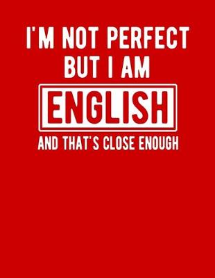 Book cover for I'm Not Perfect But I Am English And That's Close Enough England Gifts