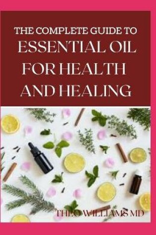 Cover of The Complete Guide to Essential Oil for Health and Healing