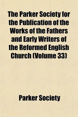 Book cover for The Parker Society for the Publication of the Works of the Fathers and Early Writers of the Reformed English Church (Volume 33)