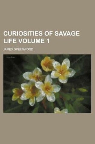 Cover of Curiosities of Savage Life Volume 1