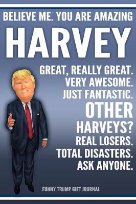 Book cover for Funny Trump Journal - Believe Me. You Are Amazing Harvey Great, Really Great. Very Awesome. Just Fantastic. Other Harveys? Real Losers. Total Disasters. Ask Anyone. Funny Trump Gift Journal