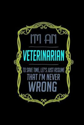 Book cover for I'm a veterinarian. To save time, let's just assume that I'm never wrong