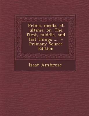 Book cover for Prima, Media, Et Ultima, Or, the First, Middle, and Last Things ... - Primary Source Edition