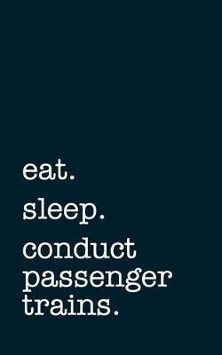 Book cover for Eat. Sleep. Conduct Passenger Trains. - Lined Notebook