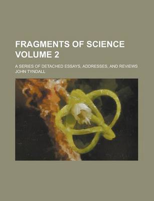 Book cover for Fragments of Science; A Series of Detached Essays, Addresses, and Reviews Volume 2