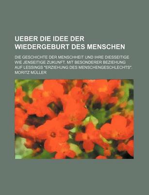 Book cover for Ueber Die Idee Der Wiedergeburt Des Menschen; Die Geschichte Der Menschheit Und Ihre Diesseitige Wie Jenseitige Zukunft. Mit Besonderer Beziehung Auf Lessings Erziehung Des Menschengeschlechts.