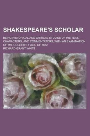 Cover of Shakespeare's Scholar; Being Historical and Critical Studies of His Text, Characters, and Commentators, with an Examination of Mr. Collier's Folio of 1632