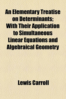 Book cover for An Elementary Treatise on Determinants; With Their Application to Simultaneous Linear Equations and Algebraical Geometry