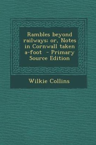 Cover of Rambles Beyond Railways; Or, Notes in Cornwall Taken A-Foot - Primary Source Edition