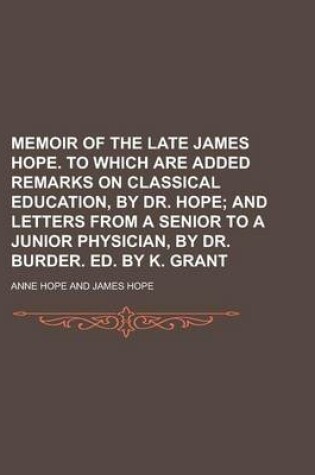 Cover of Memoir of the Late James Hope. to Which Are Added Remarks on Classical Education, by Dr. Hope; And Letters from a Senior to a Junior Physician, by Dr.