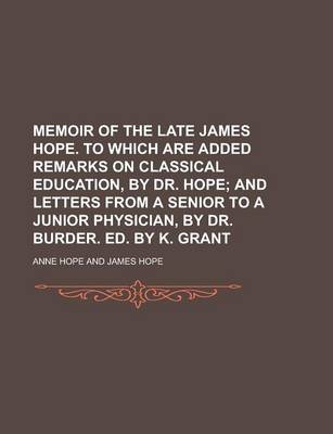 Book cover for Memoir of the Late James Hope. to Which Are Added Remarks on Classical Education, by Dr. Hope; And Letters from a Senior to a Junior Physician, by Dr.